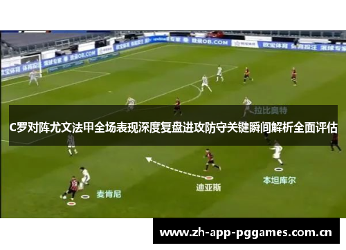C罗对阵尤文法甲全场表现深度复盘进攻防守关键瞬间解析全面评估