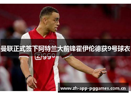 曼联正式签下阿特兰大前锋霍伊伦德获9号球衣
