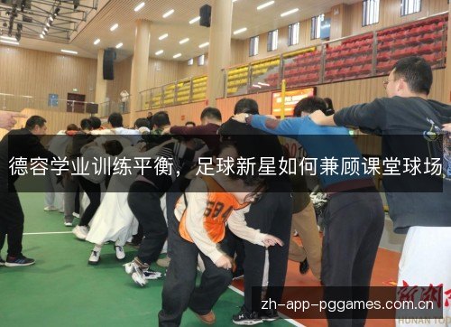 德容学业训练平衡,足球新星如何兼顾课堂球场 德容学业训练平衡,足球新星如何兼顾课堂球场